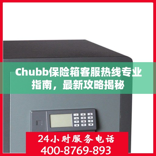 Chubb保险箱客服热线专业指南，最新攻略揭秘
