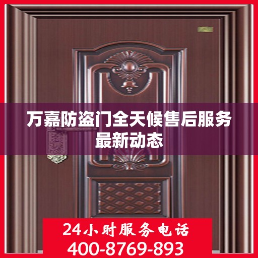 万嘉防盗门全天候售后服务最新动态