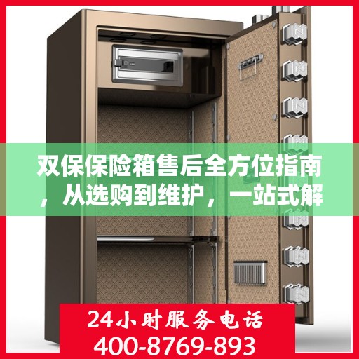双保保险箱售后全方位指南，从选购到维护，一站式解决方案攻略