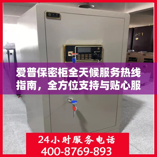 爱普保密柜全天候服务热线指南，全方位支持与贴心服务体验