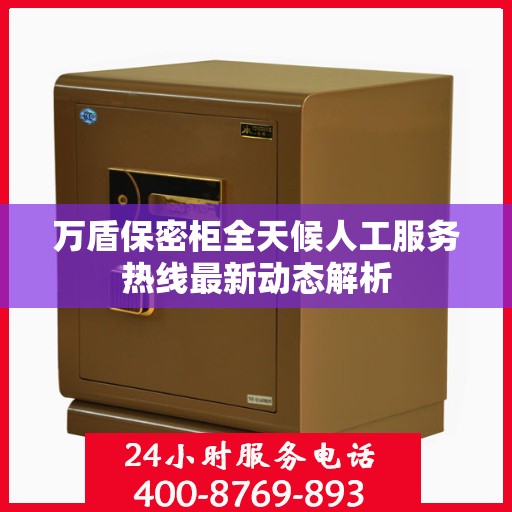万盾保密柜全天候人工服务热线最新动态解析