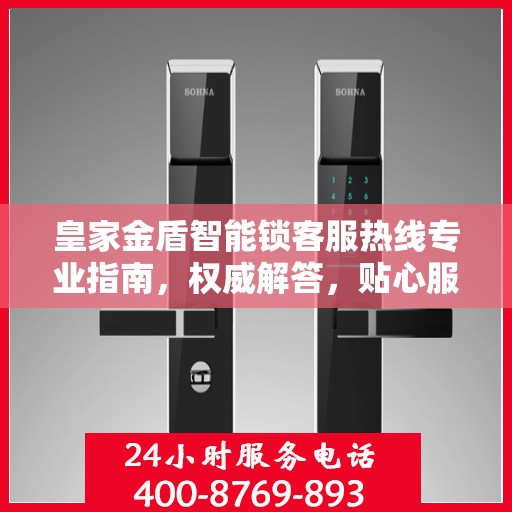 皇家金盾智能锁客服热线专业指南，权威解答，贴心服务