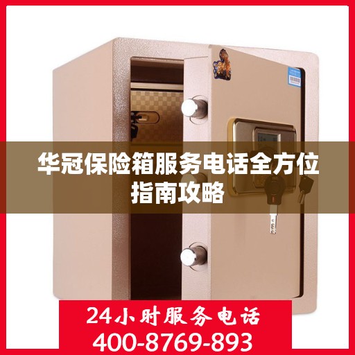 华冠保险箱服务电话全方位指南攻略