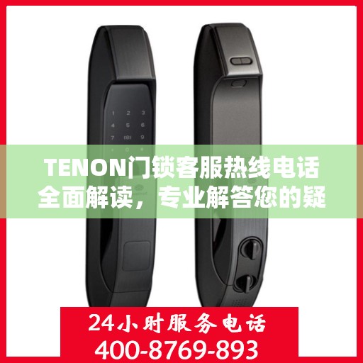 TENON门锁客服热线电话全面解读，专业解答您的疑问与需求