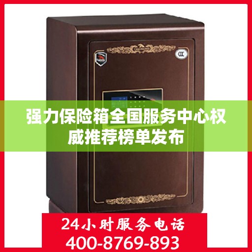 强力保险箱全国服务中心权威推荐榜单发布