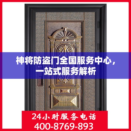 神将防盗门全国服务中心，一站式服务解析