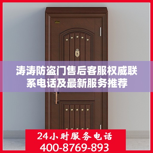 涛涛防盗门售后客服权威联系电话及最新服务推荐