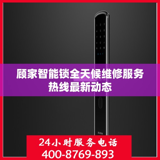 顾家智能锁全天候维修服务热线最新动态