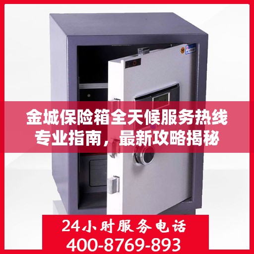 金城保险箱全天候服务热线专业指南，最新攻略揭秘