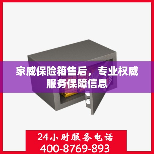 家威保险箱售后，专业权威服务保障信息