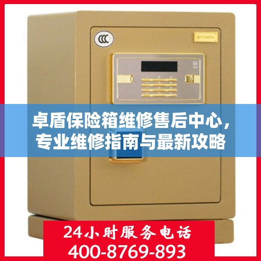卓盾保险箱维修售后中心，专业维修指南与最新攻略