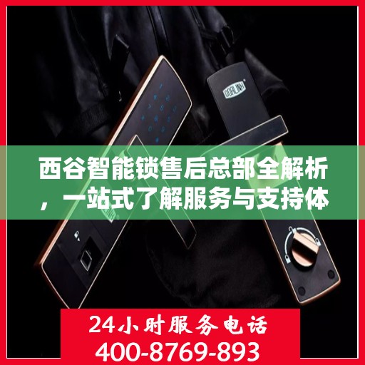 西谷智能锁售后总部全解析，一站式了解服务与支持体系