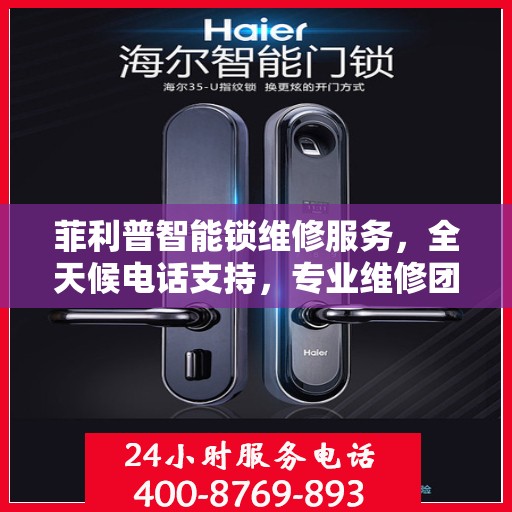 菲利普智能锁维修服务，全天候电话支持，专业维修团队为您保驾护航