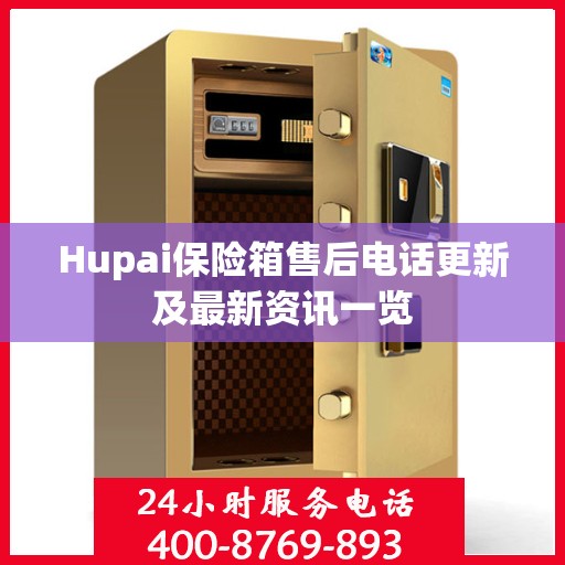 Hupai保险箱售后电话更新及最新资讯一览