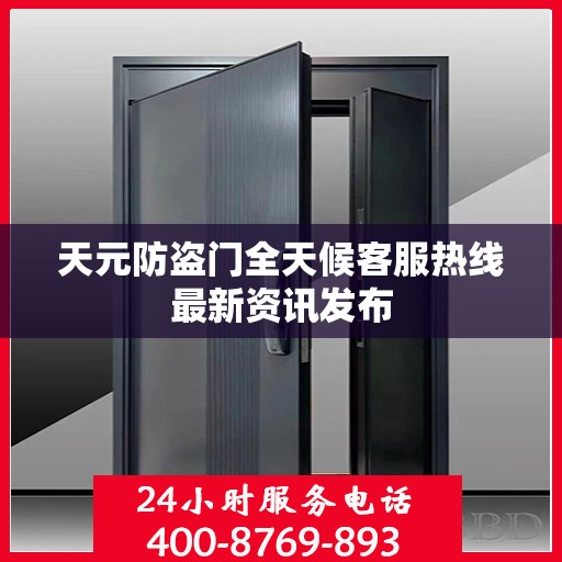 天元防盗门全天候客服热线最新资讯发布