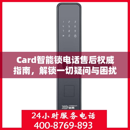 Card智能锁电话售后权威指南，解锁一切疑问与困扰