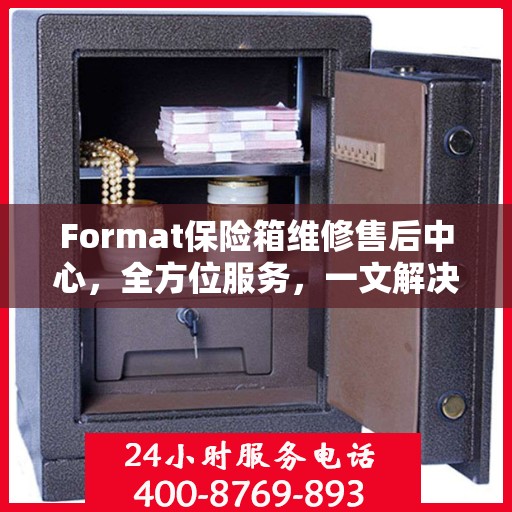 Format保险箱维修售后中心，全方位服务，一文解决所有疑虑