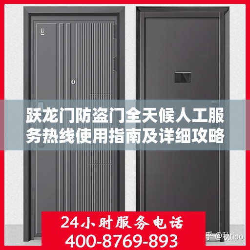 跃龙门防盗门全天候人工服务热线使用指南及详细攻略