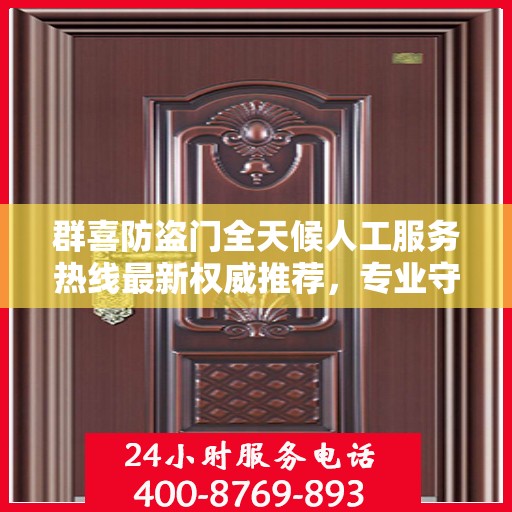 群喜防盗门全天候人工服务热线最新权威推荐，专业守护您的安全门户