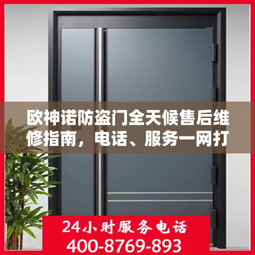 欧神诺防盗门全天候售后维修指南，电话、服务一网打尽