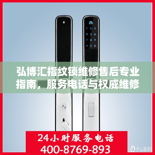 弘博汇指纹锁维修售后专业指南，服务电话与权威维修支持