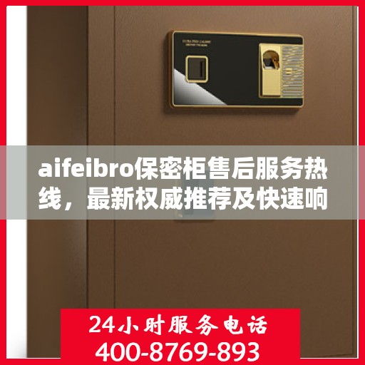 aifeibro保密柜售后服务热线，最新权威推荐及快速响应