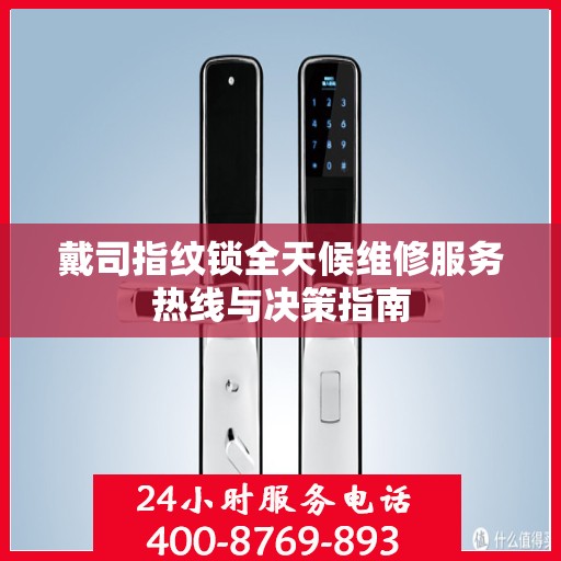 戴司指纹锁全天候维修服务热线与决策指南