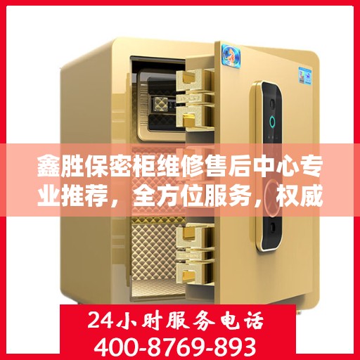 鑫胜保密柜维修售后中心专业推荐，全方位服务，权威保障安全