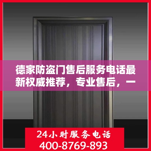 德家防盗门售后服务电话最新权威推荐，专业售后，一键解决您的需求！