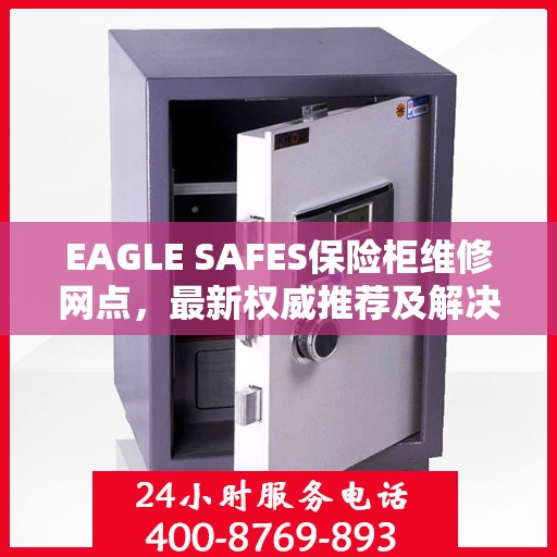 EAGLE SAFES保险柜维修网点，最新权威推荐及解决方案
