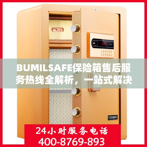 BUMILSAFE保险箱售后服务热线全解析，一站式解决您的售后需求