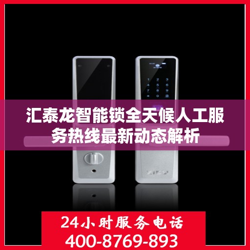汇泰龙智能锁全天候人工服务热线最新动态解析