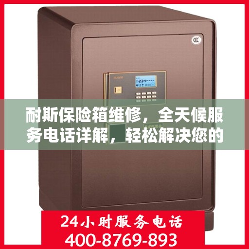 耐斯保险箱维修，全天候服务电话详解，轻松解决您的维修难题