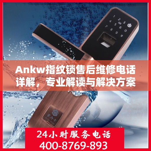 Ankw指纹锁售后维修电话详解，专业解读与解决方案