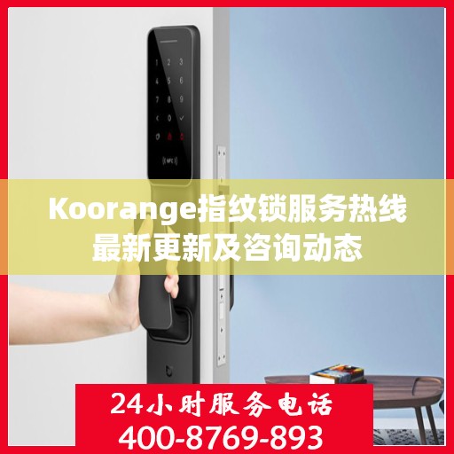 Koorange指纹锁服务热线最新更新及咨询动态