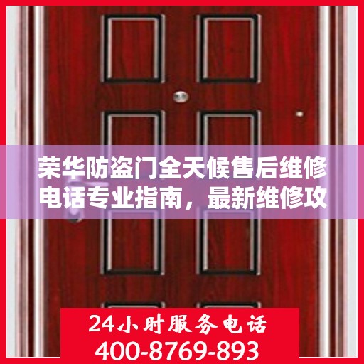 荣华防盗门全天候售后维修电话专业指南，最新维修攻略与电话大全