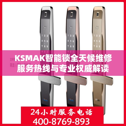 KSMAK智能锁全天候维修服务热线与专业权威解读