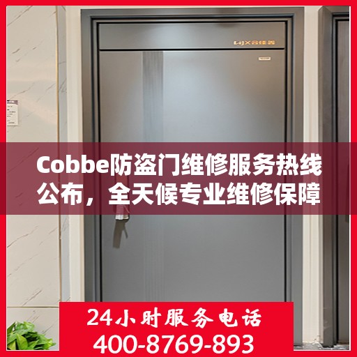 Cobbe防盗门维修服务热线公布，全天候专业维修保障