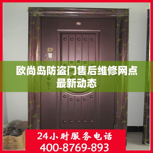 欧尚岛防盗门售后维修网点最新动态