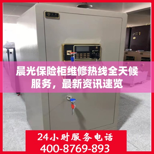 晨光保险柜维修热线全天候服务，最新资讯速览