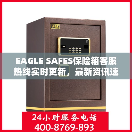 EAGLE SAFES保险箱客服热线实时更新，最新资讯速递
