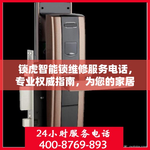 锁虎智能锁维修服务电话，专业权威指南，为您的家居安全保驾护航！