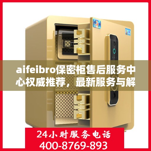 aifeibro保密柜售后服务中心权威推荐，最新服务与解决方案