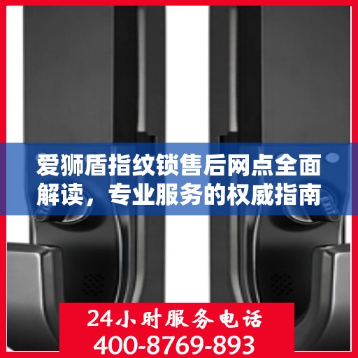 爱狮盾指纹锁售后网点全面解读，专业服务的权威指南
