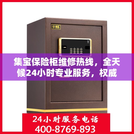 集宝保险柜维修热线，全天候24小时专业服务，权威维修信息一网打尽！