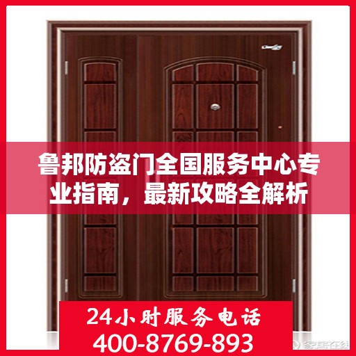 鲁邦防盗门全国服务中心专业指南，最新攻略全解析