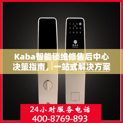 Kaba智能锁维修售后中心决策指南，一站式解决方案，保障您的智能锁无忧使用