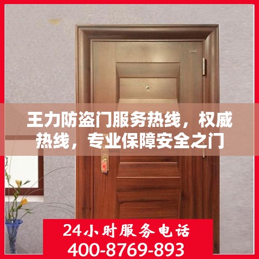 王力防盗门服务热线，权威热线，专业保障安全之门