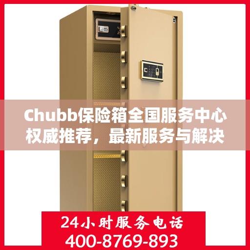 Chubb保险箱全国服务中心权威推荐，最新服务与解决方案