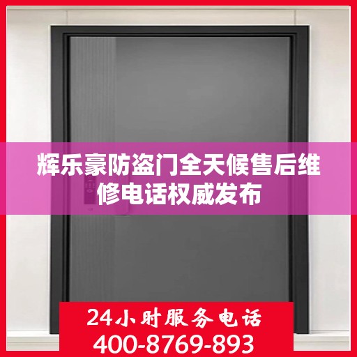 辉乐豪防盗门全天候售后维修电话权威发布